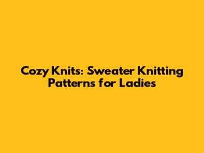 Cozy Knits: Sweater Knitting Patterns for Ladies
