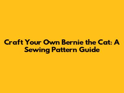 Craft Your Own Bernie the Cat: A Sewing Pattern Guide