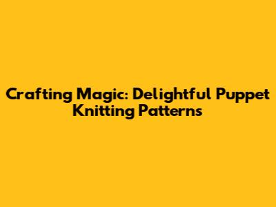 Crafting Magic: Delightful Puppet Knitting Patterns
