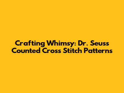 Crafting Whimsy: Dr. Seuss Counted Cross Stitch Patterns