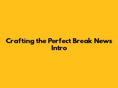 Crafting the Perfect Break News Intro