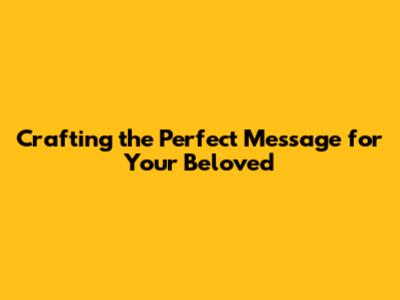 Crafting the Perfect Message for Your Beloved