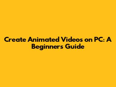 Create Animated Videos on PC: A Beginner's Guide