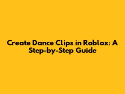 Create Dance Clips in Roblox: A Step-by-Step Guide