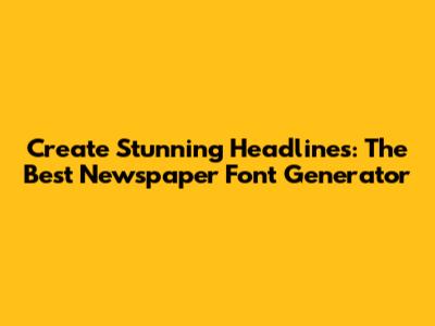 Create Stunning Headlines: The Best Newspaper Font Generator