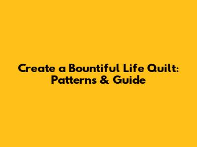 Create a Bountiful Life Quilt: Patterns & Guide