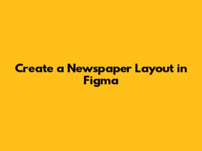 Create a Newspaper Layout in Figma
