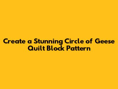 Create a Stunning Circle of Geese Quilt Block Pattern