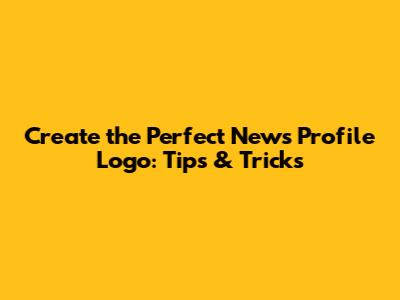 Create the Perfect News Profile Logo: Tips & Tricks