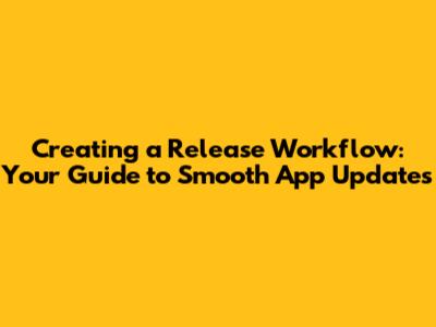 Creating a Release Workflow: Your Guide to Smooth App Updates