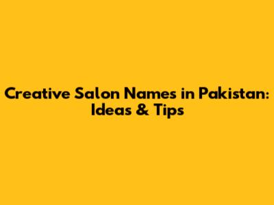 Creative Salon Names in Pakistan: Ideas & Tips