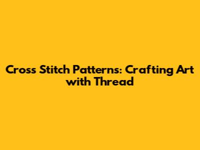 Cross Stitch Patterns: Crafting Art with Thread