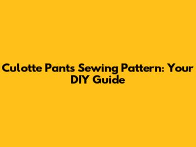 Culotte Pants Sewing Pattern: Your DIY Guide