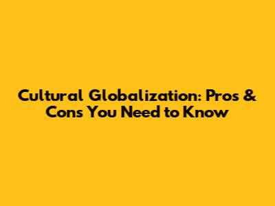 Cultural Globalization: Pros & Cons You Need to Know