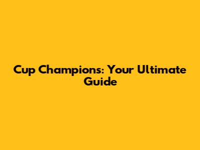 Cup Champions: Your Ultimate Guide