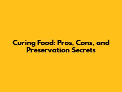 Curing Food: Pros, Cons, and Preservation Secrets