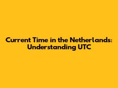 Current Time in the Netherlands: Understanding UTC