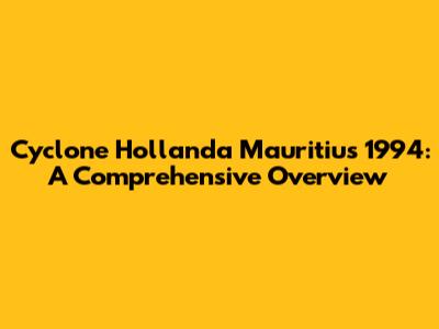 Cyclone Hollanda Mauritius 1994: A Comprehensive Overview