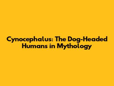 Cynocephalus: The Dog-Headed Humans in Mythology