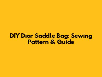 DIY Dior Saddle Bag: Sewing Pattern & Guide