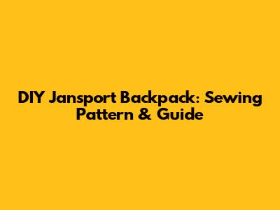 DIY Jansport Backpack: Sewing Pattern & Guide