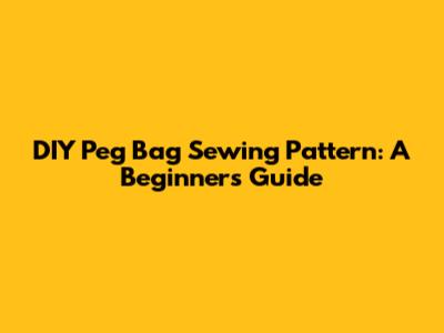 DIY Peg Bag Sewing Pattern: A Beginner's Guide