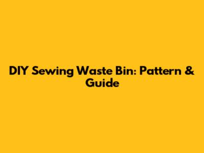 DIY Sewing Waste Bin: Pattern & Guide