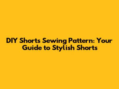 DIY Shorts Sewing Pattern: Your Guide to Stylish Shorts