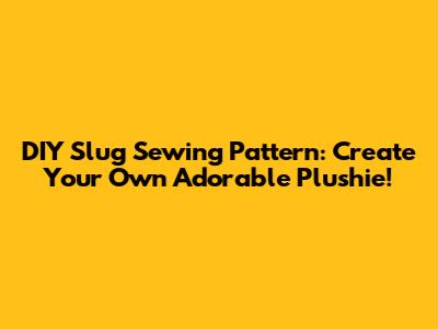 DIY Slug Sewing Pattern: Create Your Own Adorable Plushie!