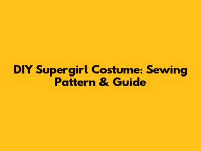 DIY Supergirl Costume: Sewing Pattern & Guide