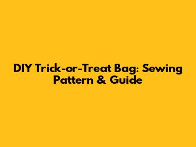 DIY Trick-or-Treat Bag: Sewing Pattern & Guide