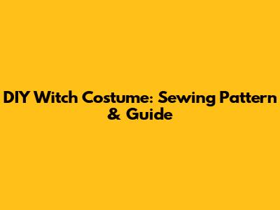 DIY Witch Costume: Sewing Pattern & Guide