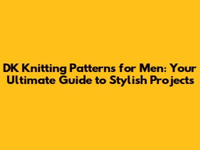DK Knitting Patterns for Men: Your Ultimate Guide to Stylish Projects
