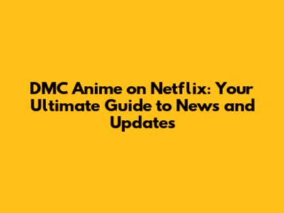 DMC Anime on Netflix: Your Ultimate Guide to News and Updates