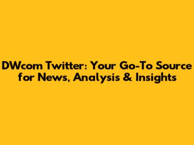 DWcom Twitter: Your Go-To Source for News, Analysis & Insights