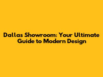 Dallas Showroom: Your Ultimate Guide to Modern Design