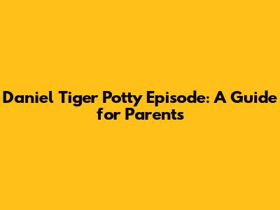 Daniel Tiger Potty Episode: A Guide for Parents