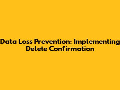 Data Loss Prevention: Implementing Delete Confirmation
