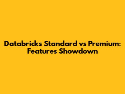 Databricks Standard vs Premium: Features Showdown