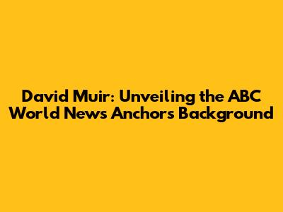 David Muir: Unveiling the ABC World News Anchor's Background