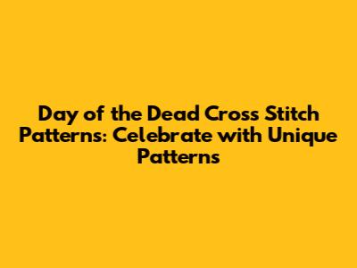 Day of the Dead Cross Stitch Patterns: Celebrate with Unique Patterns