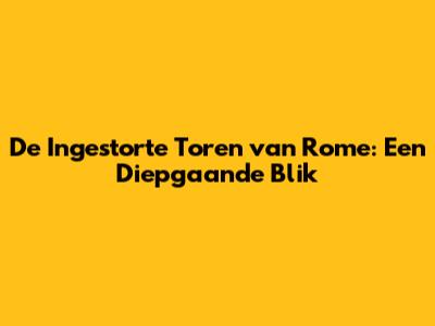 De Ingestorte Toren van Rome: Een Diepgaande Blik