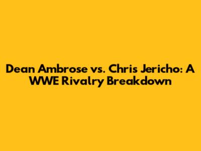 Dean Ambrose vs. Chris Jericho: A WWE Rivalry Breakdown
