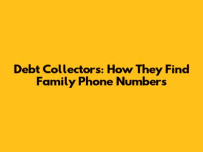 Debt Collectors: How They Find Family Phone Numbers