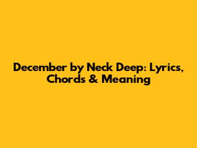 December by Neck Deep: Lyrics, Chords & Meaning
