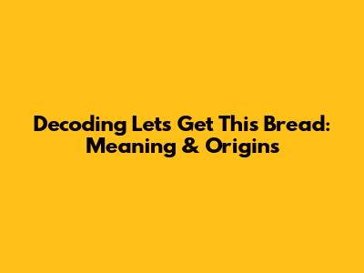 Decoding "Let's Get This Bread": Meaning & Origins
