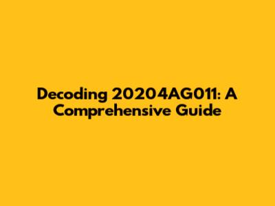 Decoding 20204AG011: A Comprehensive Guide