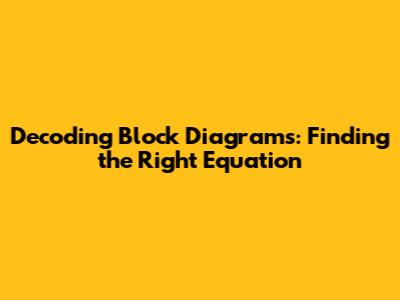 Decoding Block Diagrams: Finding the Right Equation