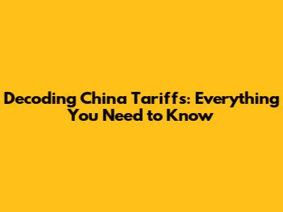 Decoding China Tariffs: Everything You Need to Know