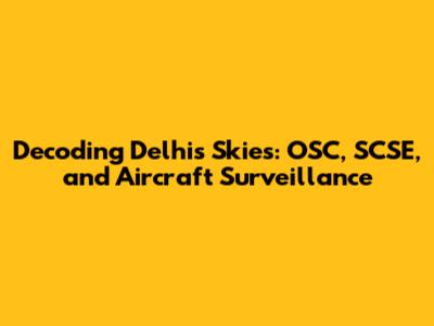 Decoding Delhi's Skies: OSC, SCSE, and Aircraft Surveillance